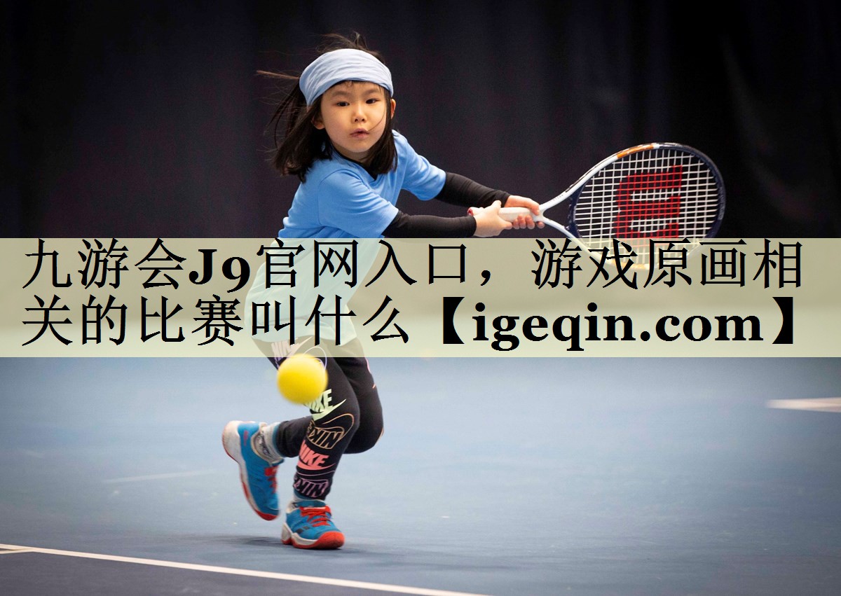 MILE米乐官网入口，游戏原画相关的比赛叫什么